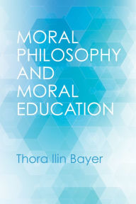 Title: Moral Philosophy and Moral Education, Author: Thora Ilin Bayer