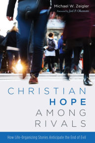 Title: Christian Hope among Rivals: How Life-Organizing Stories Anticipate the End of Evil, Author: Michael W. Zeigler