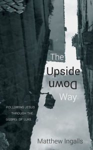 Title: The Upside Down Way: Following Jesus through the Gospel of Luke, Author: Lloyd E Brownell