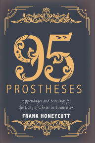 Title: 95 Prostheses: Appendages and Musings for the Body of Christ in Transition, Author: Frank G. Honeycutt