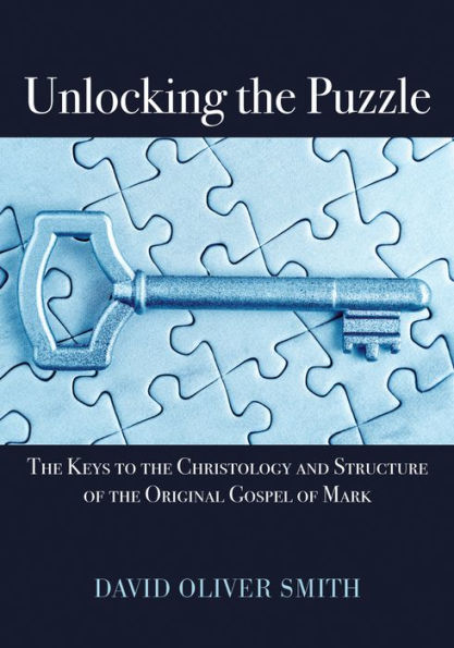 Unlocking the Puzzle: The Keys to the Christology and Structure of the Original Gospel of Mark