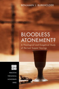 Title: Bloodless Atonement?: A Theological and Exegetical Study of the Last Supper Sayings, Author: Benjamin J. Burkholder