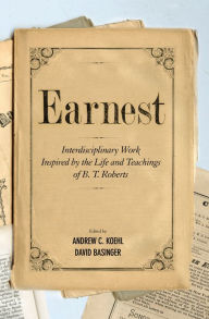 Title: Earnest: Interdisciplinary Work Inspired by the Life and Teachings of B. T. Roberts, Author: Andrew C. Koehl