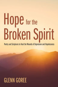 Title: Hope for the Broken Spirit: Poetry and Scriptures to Heal the Wounds of Depression and Hopelessness, Author: Glenn Goree