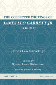 Title: The Collected Writings of James Leo Garrett Jr., 1950-2015: Volume Three: Ecclesiology, Author: James Leo Garrett Jr.