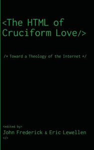 Title: The HTML of Cruciform Love: Toward a Theology of the Internet, Author: John Frederick