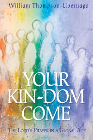 Title: Your Kin-dom Come: The Lord's Prayer in a Global Age, Author: William Thompson-Uberuaga