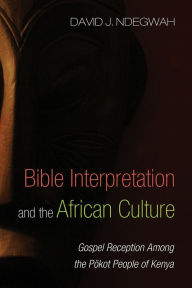 Title: Bible Interpretation and the African Culture: Gospel Reception Among the Pökot People of Kenya, Author: David J. Ndegwah