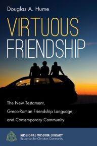 Title: Virtuous Friendship: The New Testament, Greco-Roman Friendship Language, and Contemporary Community, Author: Douglas A. Hume