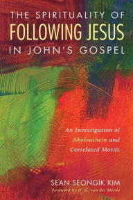 Title: The Spirituality of Following Jesus in John's Gospel: An Investigation of Akolouthein and Correlated Motifs, Author: Sean Seongik Kim