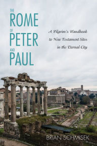 Title: The Rome of Peter and Paul: A Pilgrim's Handbook to New Testament Sites in the Eternal City, Author: Brian Schmisek