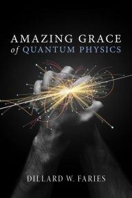Title: Amazing Grace of Quantum Physics, Author: Dillard W. Faries