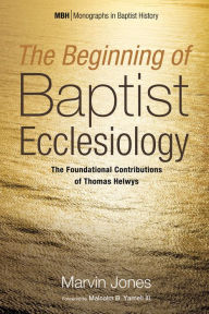 Title: The Beginning of Baptist Ecclesiology: The Foundational Contributions of Thomas Helwys, Author: Marvin Jones