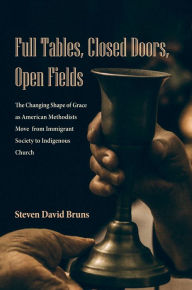 Title: Full Tables, Closed Doors, Open Fields: The Changing Shape of Grace as American Methodists Move from Immigrant Society to Indigenous Church, Author: Steven David Bruns