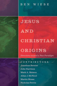 Title: Jesus and Christian Origins: Directions toward a New Paradigm, Author: Ben Wiebe