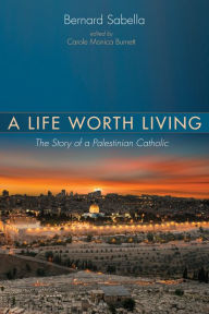 Title: A Life Worth Living: The Story of a Palestinian Catholic, Author: La Famille Ouellette