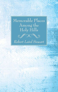 Title: Memorable Places Among the Holy Hills, Author: Robert Laird Stewart
