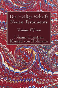 Title: Die Heilige Schrift Neuen Testaments, Volume Fifteen, Author: Johann Christian Konrad von Hofmann