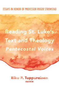 Title: Reading St. Luke's Text and Theology: Pentecostal Voices: Essays in Honor of Professor Roger Stronstad, Author: Riku P. Tuppurainen