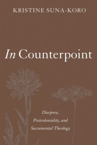 Title: In Counterpoint: Diaspora, Postcoloniality, and Sacramental Theology, Author: Kristine Suna-Koro