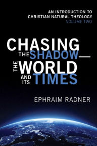 Title: Chasing the Shadow-the World and Its Times: An Introduction to Christian Natural Theology, Volume 2, Author: Ephraim Radner