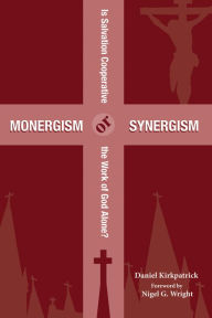 Title: Monergism or Synergism: Is Salvation Cooperative or the Work of God Alone?, Author: Daniel Kirkpatrick