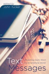 Title: Text Messages: Preaching God's Word in a Smartphone World, Author: John Tucker