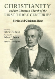 Title: Christianity and the Christian Church of the First Three Centuries, Author: Ferdinand Christian Baur