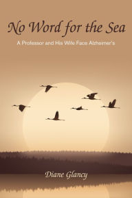 Title: No Word for the Sea: A Professor and His Wife Face Alzheimer's, Author: Diane Glancy