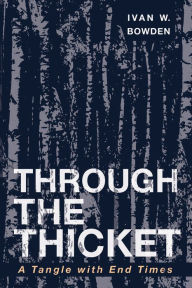 Title: Through the Thicket: A Tangle with End Times, Author: Ivan W. Bowden