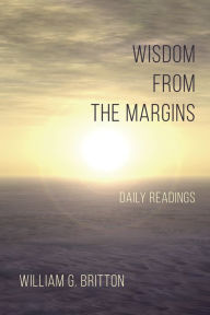 Title: Wisdom From the Margins: Daily Readings, Author: William G. Britton