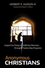 Title: Anonymous Christians: Support by Clergy of Addiction Recovery through Twelve Step Programs, Author: Herbert E. Hudson IV