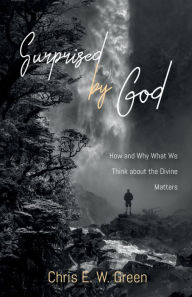Title: Surprised by God: How and Why What We Think about the Divine Matters, Author: Chris E. W. Green