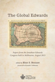 Title: The Global Edwards: Papers from the Jonathan Edwards Congress held in Melbourne, August 2015, Author: Rhys S. Bezzant