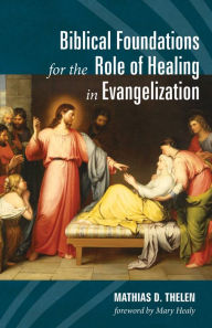 Title: Biblical Foundations for the Role of Healing in Evangelization, Author: Mathias D Thelen