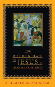 Title: The Mission and Death of Jesus in Islam and Christianity, Author: A H Mathias Zahniser