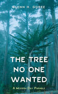 Title: The Tree No One Wanted: A Modern Day Parable, Author: Glenn Goree