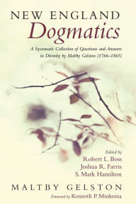 Title: New England Dogmatics: A Systematic Collection of Questions and Answers in Divinity by Maltby Gelston (1766-1865), Author: Maltby Geltson