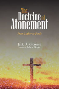 Title: The Doctrine of Atonement: From Luther to Forde, Author: Jack D. Kilcrease