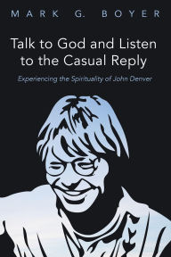 Title: Talk to God and Listen to the Casual Reply, Author: Mark G. Boyer