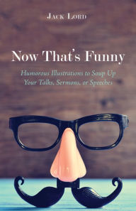 Title: Now That's Funny: Humorous Illustrations to Soup Up Your Talks, Sermons, or Speeches, Author: Jack Lord