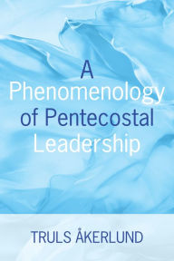 Title: A Phenomenology of Pentecostal Leadership, Author: Truls Akerlund