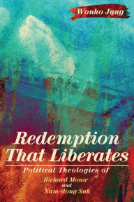 Title: Redemption That Liberates: Political Theologies of Richard Mouw and Nam-dong Suh, Author: Wonho Jung