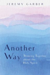 Title: Another Way: Thinking Together about the Holy Spirit, Author: Jeremy Garber