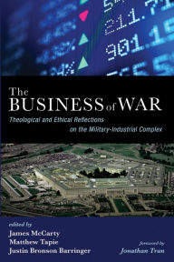Title: The Business of War: Theological and Ethical Reflections on the Military-Industrial Complex, Author: James McCarty