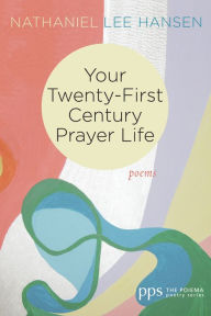 Title: Your Twenty-First Century Prayer Life: Poems, Author: Nathaniel Lee Hansen