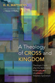 Title: A Theology of Cross and Kingdom: Theologia Crucis after the Reformation, Modernity, and Ultramodern Tribalistic Syncretism, Author: D. K. Matthews