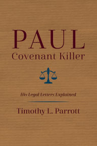 Title: Paul, Covenant Killer: His Legal Letters Explained, Author: Timothy L Parrott