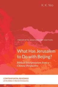 Title: What Has Jerusalem to Do with Beijing?: Biblical Interpretation from a Chinese Perspective, Second Edition, Author: K. K. Yeo