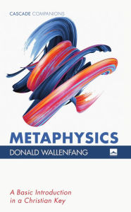 Title: Metaphysics: A Basic Introduction in a Christian Key, Author: Donald Wallenfang